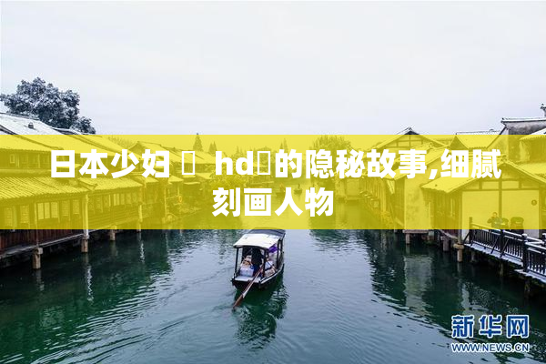 日本少妇 乄  hd妚的隐秘故事,细腻刻画人物