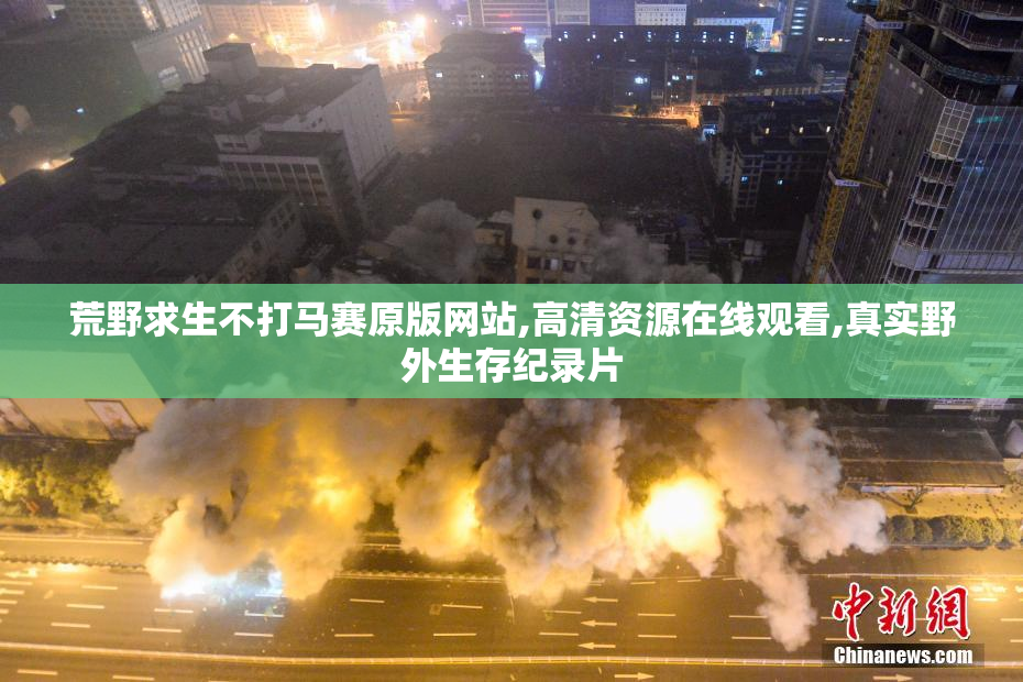 荒野求生不打马赛原版网站,高清资源在线观看,真实野外生存纪录片