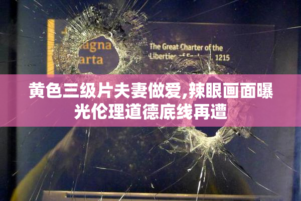 黄色三级片夫妻做爱,辣眼画面曝光伦理道德底线再遭