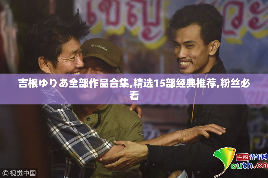 吉根ゆりあ全部作品合集,精选15部经典推荐,粉丝必看