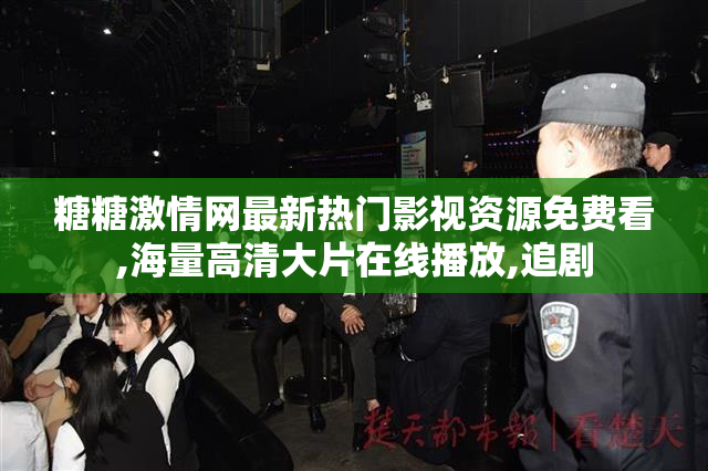 糖糖激情网最新热门影视资源免费看,海量高清大片在线播放,追剧