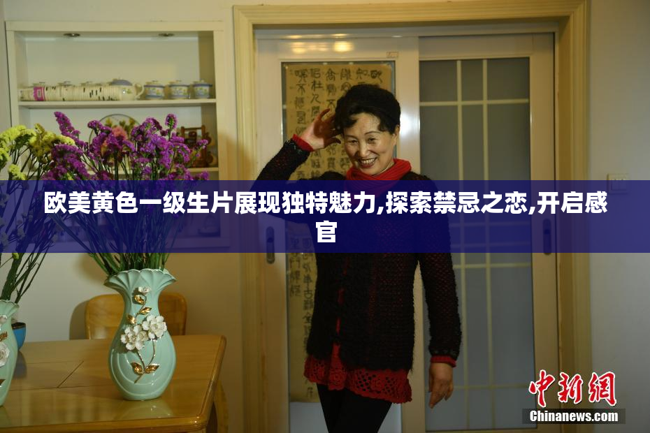 欧美黄色一级生片展现独特魅力,探索禁忌之恋,开启感官