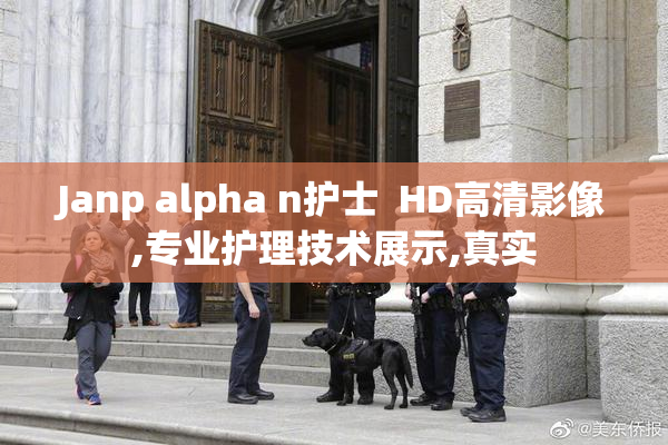 Janp alpha n护士  HD高清影像,专业护理技术展示,真实
