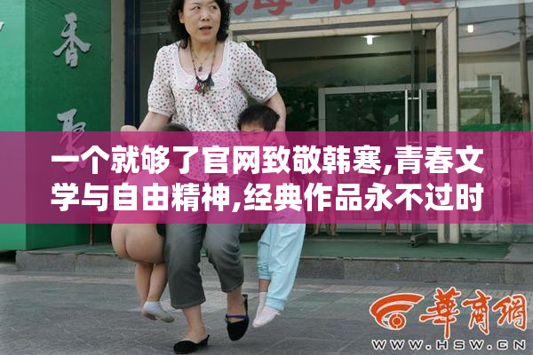一个就够了官网致敬韩寒,青春文学与自由精神,经典作品永不过时的