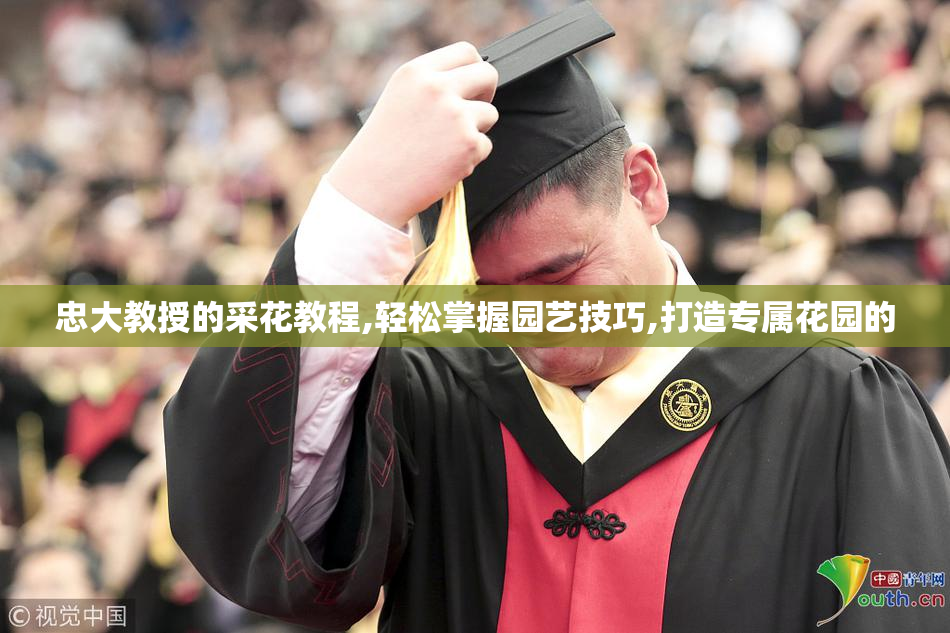 忠大教授的采花教程,轻松掌握园艺技巧,打造专属花园的