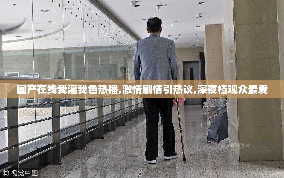 国产在线我淫我色热播,激情剧情引热议,深夜档观众最爱