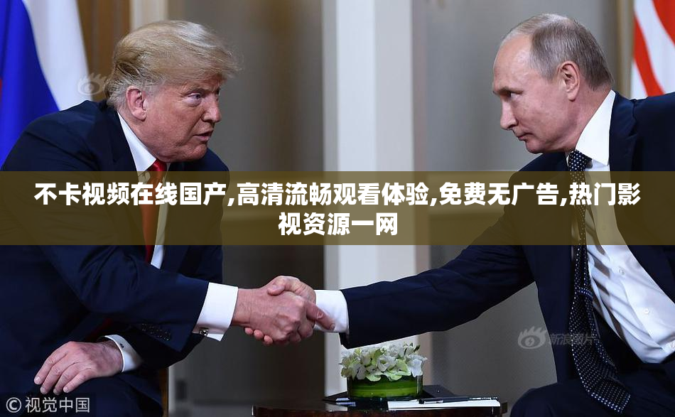 不卡视频在线国产,高清流畅观看体验,免费无广告,热门影视资源一网