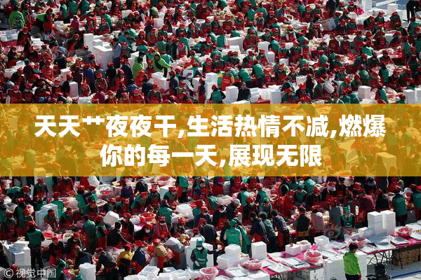 天天艹夜夜干,生活热情不减,燃爆你的每一天,展现无限