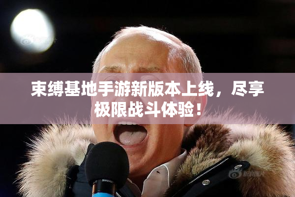 束缚基地手游新版本上线，尽享极限战斗体验！