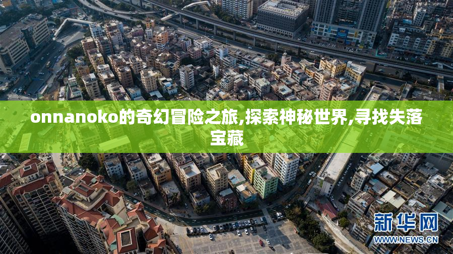 onnanoko的奇幻冒险之旅,探索神秘世界,寻找失落宝藏