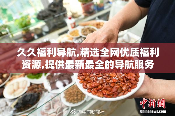 久久福利导航,精选全网优质福利资源,提供最新最全的导航服务