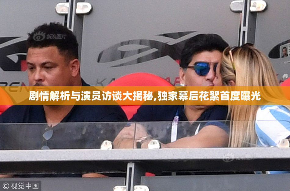 剧情解析与演员访谈大揭秘,独家幕后花絮首度曝光
