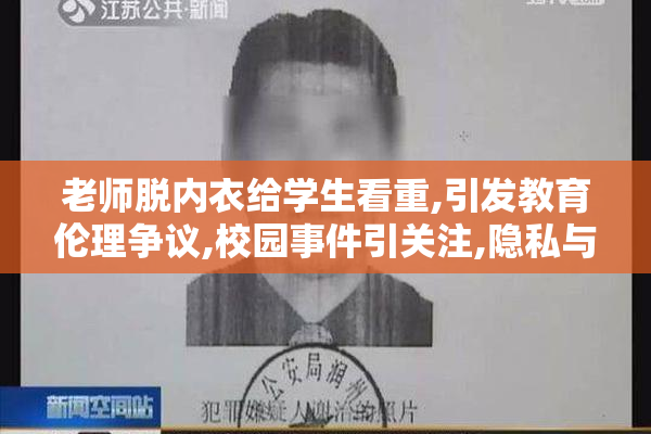 老师脱内衣给学生看重,引发教育伦理争议,校园事件引关注,隐私与