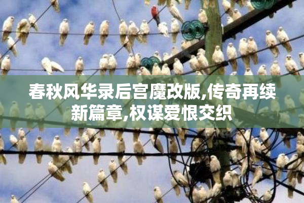春秋风华录后宫魔改版,传奇再续新篇章,权谋爱恨交织