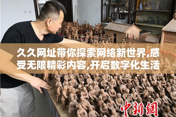 久久网址带你探索网络新世界,感受无限精彩内容,开启数字化生活新
