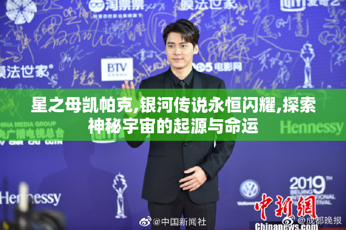 星之母凯帕克,银河传说永恒闪耀,探索神秘宇宙的起源与命运