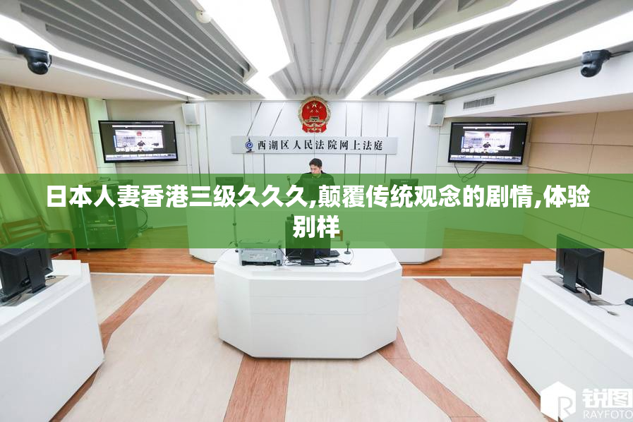 日本人妻香港三级久久久,颠覆传统观念的剧情,体验别样