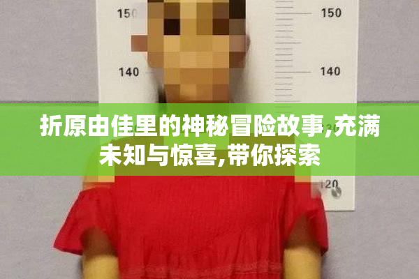 折原由佳里的神秘冒险故事,充满未知与惊喜,带你探索