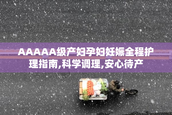 AAAAA级产妇孕妇妊娠全程护理指南,科学调理,安心待产