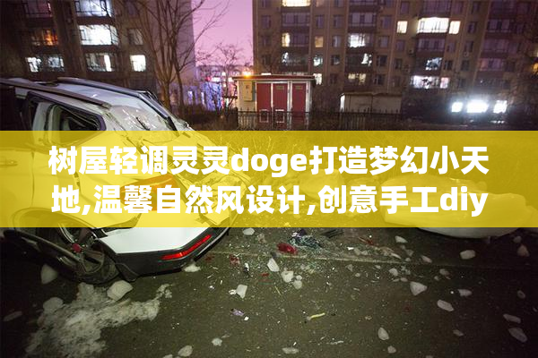树屋轻调灵灵doge打造梦幻小天地,温馨自然风设计,创意手工diy灵感