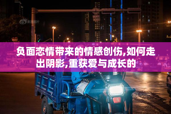 负面恋情带来的情感创伤,如何走出阴影,重获爱与成长的