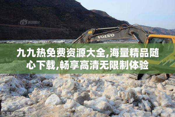 九九热免费资源大全,海量精品随心下载,畅享高清无限制体验