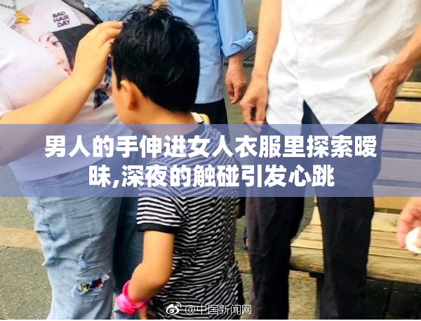 男人的手伸进女人衣服里探索暧昧,深夜的触碰引发心跳