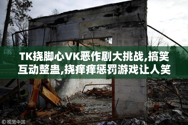 TK挠脚心VK恶作剧大挑战,搞笑互动整蛊,挠痒痒惩罚游戏让人笑到停