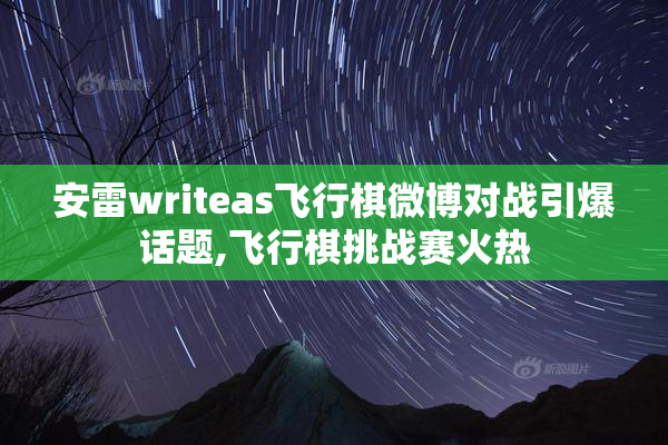 安雷writeas飞行棋微博对战引爆话题,飞行棋挑战赛火热