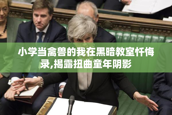 小学当禽兽的我在黑暗教室忏悔录,揭露扭曲童年阴影