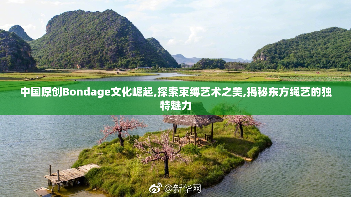 中国原创Bondage文化崛起,探索束缚艺术之美,揭秘东方绳艺的独特魅力