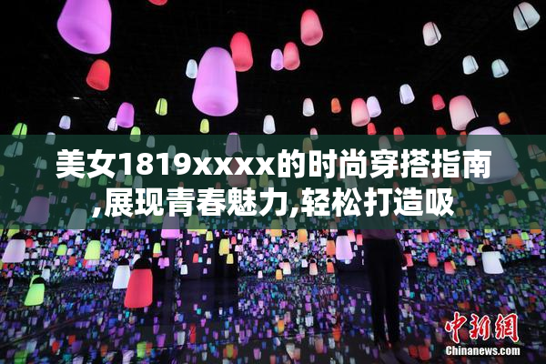 美女1819xxxx的时尚穿搭指南,展现青春魅力,轻松打造吸
