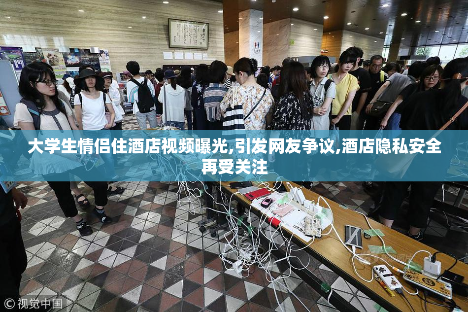 大学生情侣住酒店视频曝光,引发网友争议,酒店隐私安全再受关注
