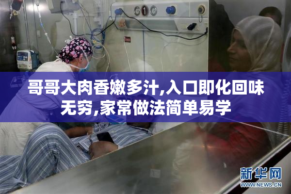 哥哥大肉香嫩多汁,入口即化回味无穷,家常做法简单易学