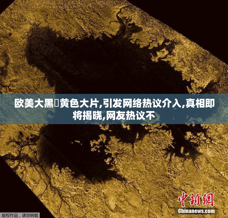 欧美大黑屌黄色大片,引发网络热议介入,真相即将揭晓,网友热议不