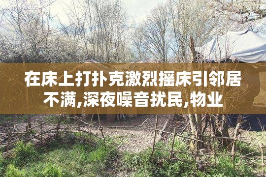 在床上打扑克激烈摇床引邻居不满,深夜噪音扰民,物业