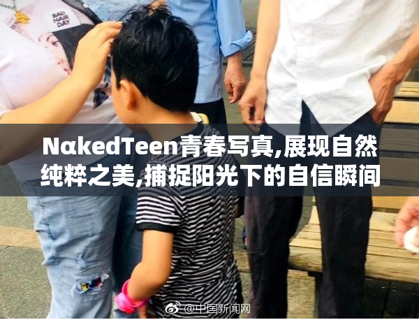 NαkedTeen青春写真,展现自然纯粹之美,捕捉阳光下的自信瞬间,诠释