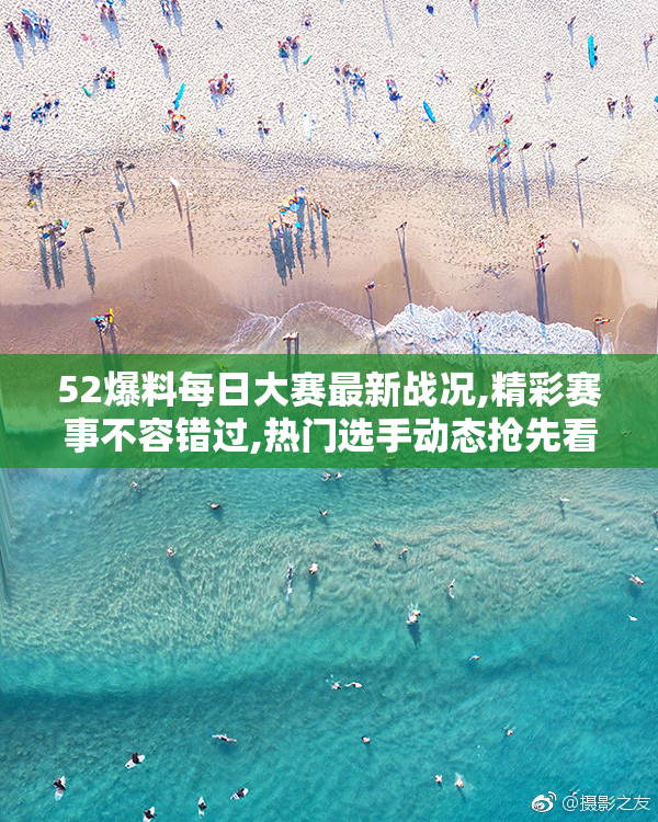 52爆料每日大赛最新战况,精彩赛事不容错过,热门选手动态抢先看