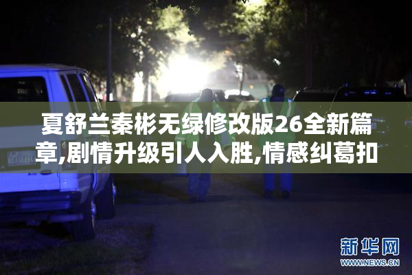 夏舒兰秦彬无绿修改版26全新篇章,剧情升级引人入胜,情感纠葛扣人
