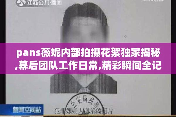 pans薇妮内部拍摄花絮独家揭秘,幕后团队工作日常,精彩瞬间全记录