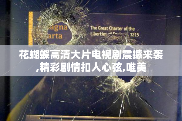 花蝴蝶高清大片电视剧震撼来袭,精彩剧情扣人心弦,唯美