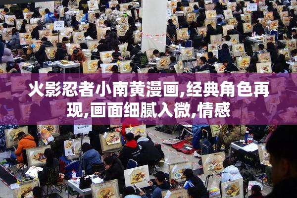 火影忍者小南黄漫画,经典角色再现,画面细腻入微,情感