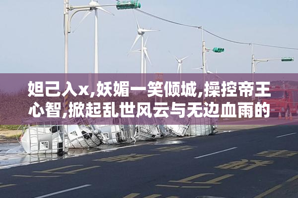 妲己入x,妖媚一笑倾城,操控帝王心智,掀起乱世风云与无边血雨的