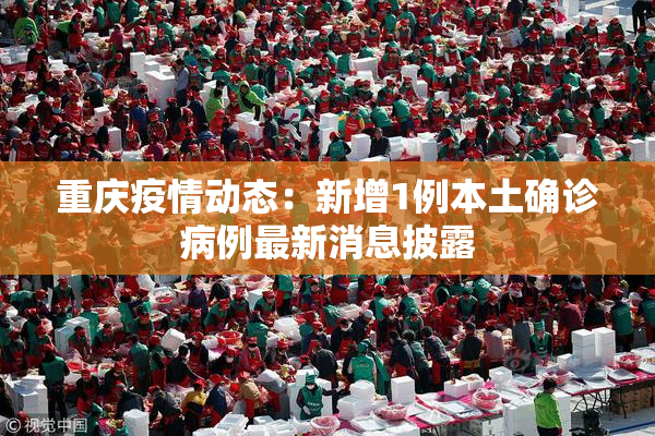 重庆疫情动态：新增1例本土确诊病例最新消息披露