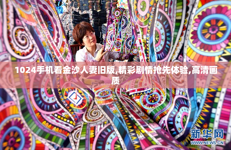 1024手机看金沙人妻旧版,精彩剧情抢先体验,高清画质