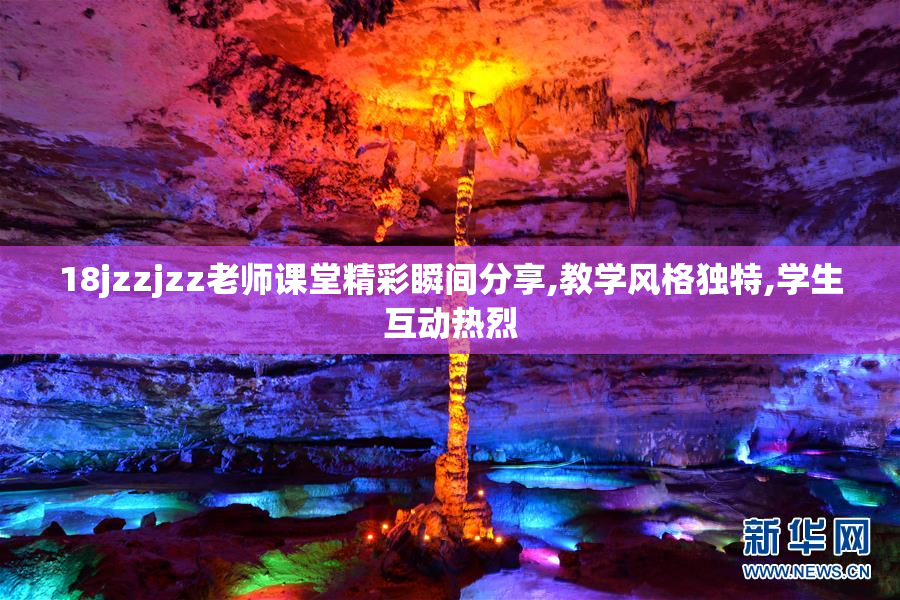 18jzzjzz老师课堂精彩瞬间分享,教学风格独特,学生互动热烈