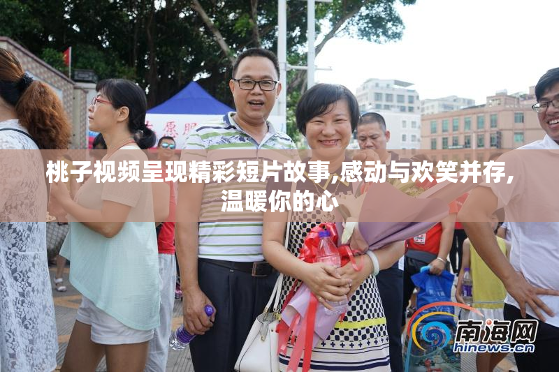 桃子视频呈现精彩短片故事,感动与欢笑并存,温暖你的心