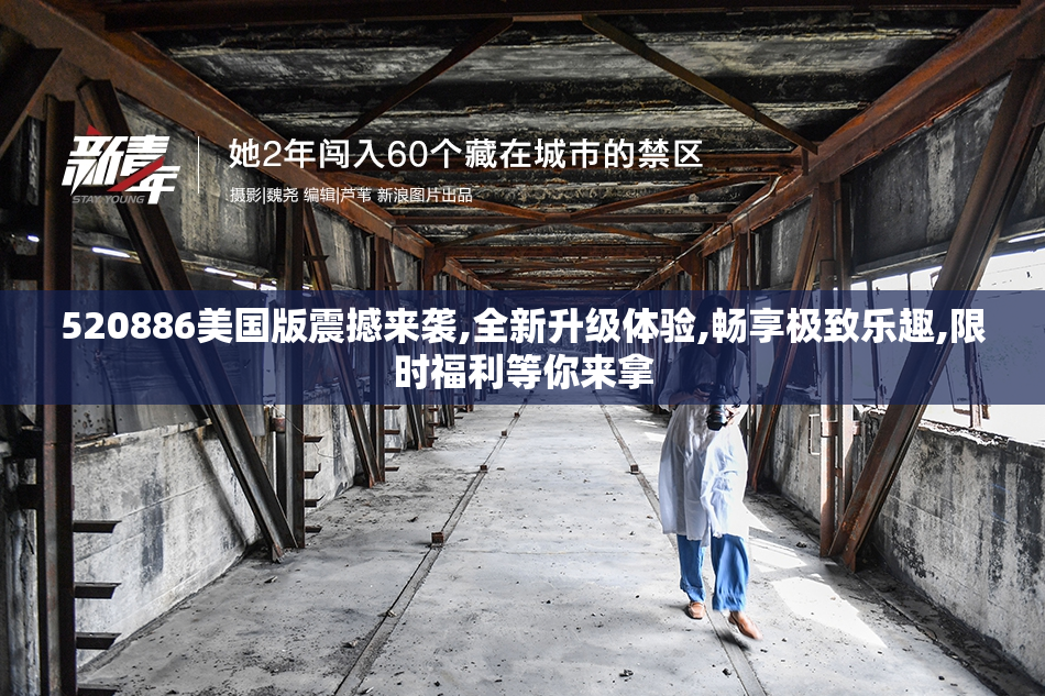 520886美国版震撼来袭,全新升级体验,畅享极致乐趣,限时福利等你来拿
