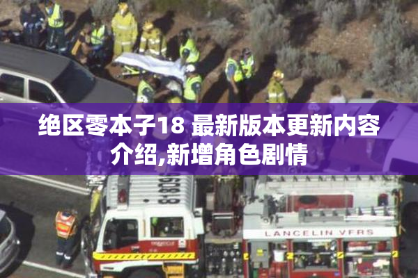 绝区零本子18 最新版本更新内容介绍,新增角色剧情