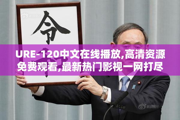 URE-120中文在线播放,高清资源免费观看,最新热门影视一网打尽